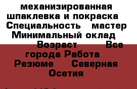 механизированная шпаклевка и покраска › Специальность ­ мастер › Минимальный оклад ­ 50 000 › Возраст ­ 37 - Все города Работа » Резюме   . Северная Осетия